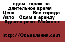 сдам  гараж на длительное время › Цена ­ 2 000 - Все города Авто » Сдам в аренду   . Адыгея респ.,Майкоп г.